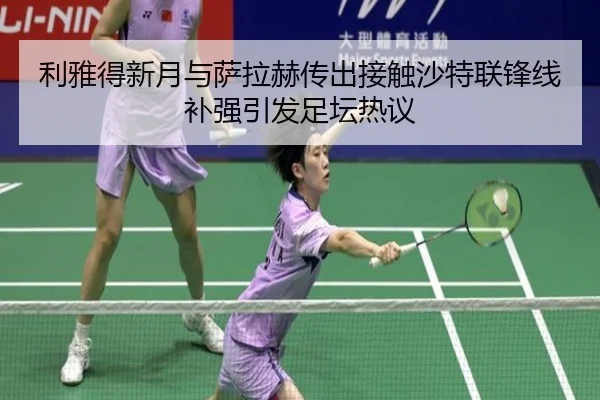 利雅得新月与萨拉赫传出接触沙特联锋线补强引发足坛热议